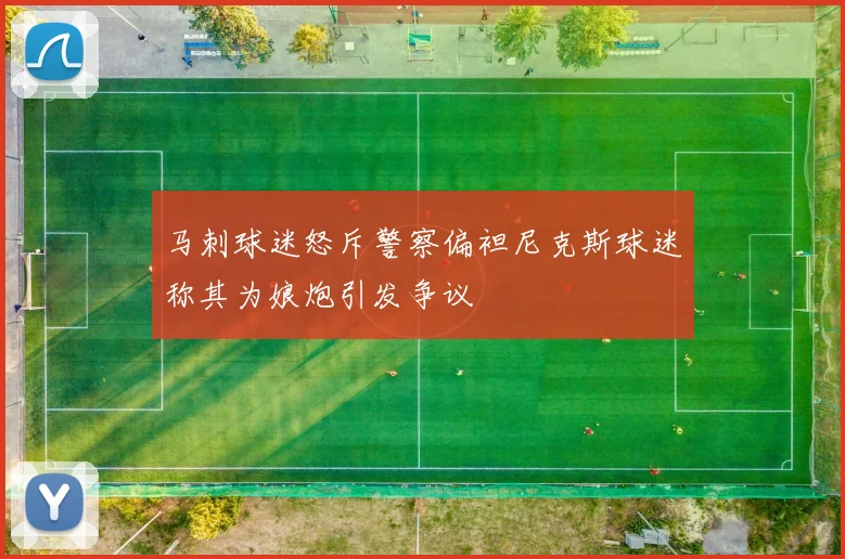 马刺球迷怒斥警察偏袒尼克斯球迷称其为娘炮引发争议