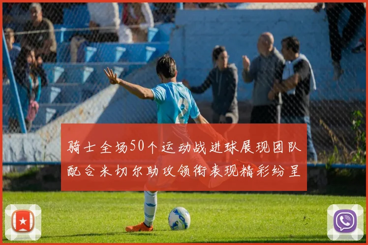 骑士全场50个运动战进球展现团队配合米切尔助攻领衔表现精彩纷呈