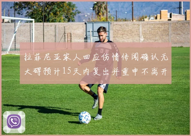 拉菲尼亚家人回应伤情传闻确认无大碍预计15天内复出并重申不离开巴萨