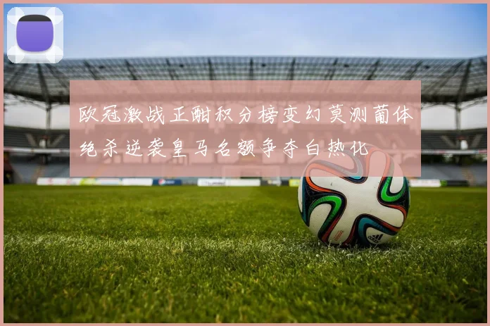 欧冠激战正酣积分榜变幻莫测葡体绝杀逆袭皇马名额争夺白热化