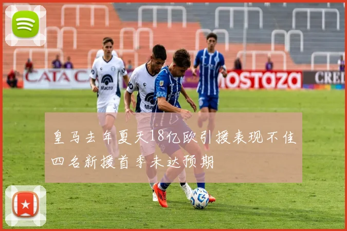 皇马去年夏天18亿欧引援表现不佳四名新援首季未达预期