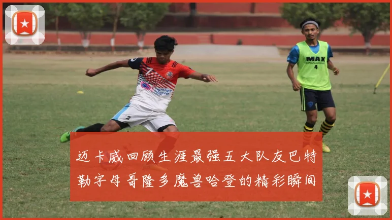 迈卡威回顾生涯最强五大队友巴特勒字母哥隆多魔兽哈登的精彩瞬间